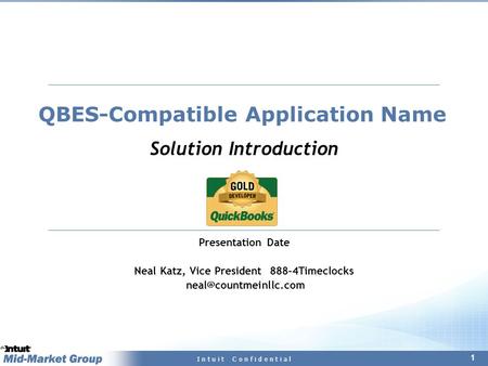 1 I n t u i t C o n f i d e n t i a l QBES-Compatible Application Name Solution Introduction Presentation Date Neal Katz, Vice President 888–4Timeclocks.