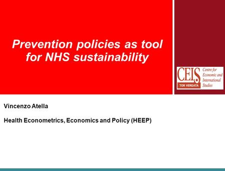 Prevention policies as tool for NHS sustainability Vincenzo Atella Health Econometrics, Economics and Policy (HEEP)