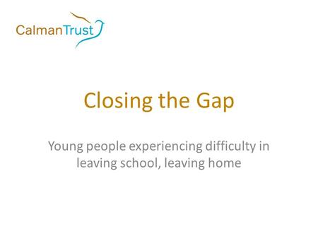 Closing the Gap Young people experiencing difficulty in leaving school, leaving home.