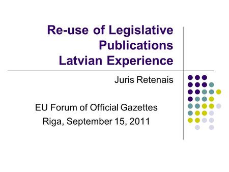Re-use of Legislative Publications Latvian Experience Juris Retenais EU Forum of Official Gazettes Riga, September 15, 2011.