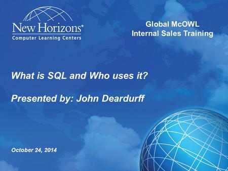 What is SQL and Who uses it? Presented by: John Deardurff Global McOWL Internal Sales Training October 24, 2014.
