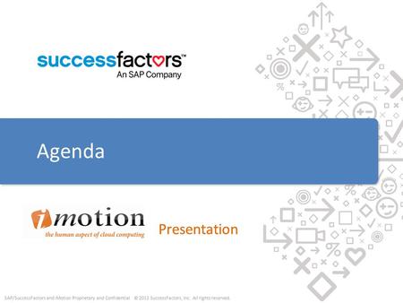 SAP/SuccessFactors and iMotion Proprietary and Confidential © 2013 SuccessFactors, Inc. All rights reserved. Presentation SAP/SuccessFactors and iMotion.