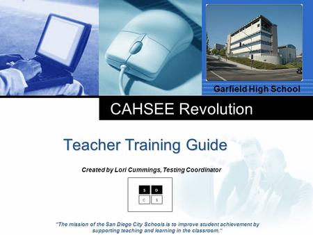 Company LOGO CAHSEE Revolution Teacher Training Guide Garfield High School SD CS “The mission of the San Diego City Schools is to improve student achievement.