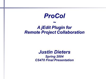 ProCol~ A jEdit Plugin for Remote Project Collaboration Justin Dieters Spring 2004 CS470 Final Presentation.