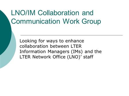 LNO/IM Collaboration and Communication Work Group Looking for ways to enhance collaboration between LTER Information Managers (IMs) and the LTER Network.