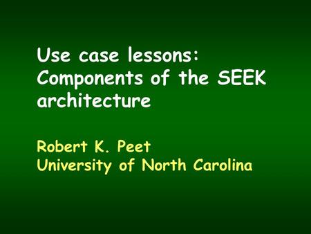 Use case lessons: Components of the SEEK architecture Robert K. Peet University of North Carolina.