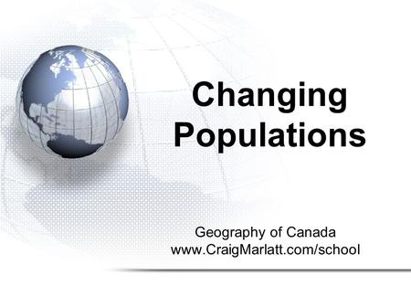 Geography of Canada www.CraigMarlatt.com/school Changing Populations.