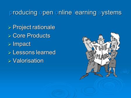Producing open online learning systems  Project rationale  Core Products  Impact  Lessons learned  Valorisation.