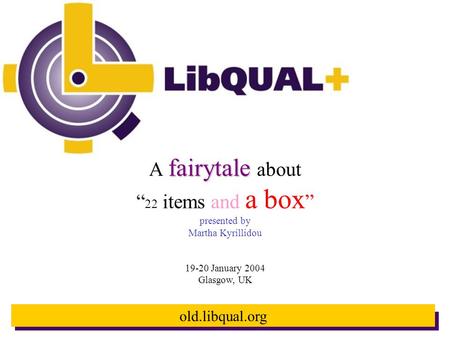 Old.libqual.org fairytale A fairytale about “ 22 items and a box ” presented by Martha Kyrillidou 19-20 January 2004 Glasgow, UK.
