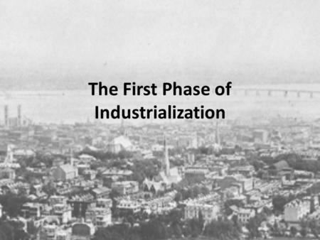 The First Phase of Industrialization. Industrialization came late to Quebec in the last third of the 19 th century. There was a change in the old style.