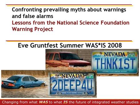 Confronting prevailing myths about warnings and false alarms Lessons from the National Science Foundation Warning Project Eve Gruntfest Summer WAS*IS 2008.