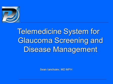 Sean Ianchulev, MD MPH Telemedicine System for Glaucoma Screening and Disease Management.