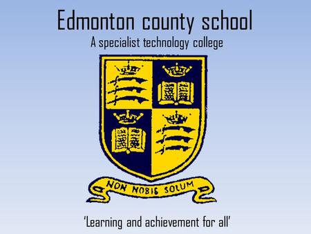 Edmonton county school A specialist technology college ‘Learning and achievement for all’