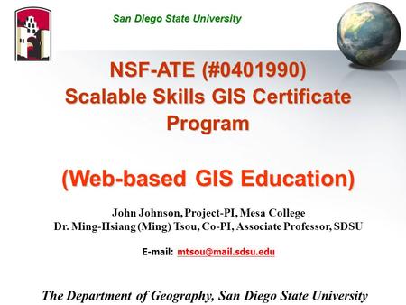 NSF-ATE (#0401990) Scalable Skills GIS Certificate Program (Web-based GIS Education) John Johnson, Project-PI, Mesa College Dr. Ming-Hsiang (Ming) Tsou,
