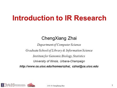 2008 © ChengXiang Zhai 1 Introduction to IR Research ChengXiang Zhai Department of Computer Science Graduate School of Library & Information Science Institute.