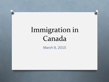 Immigration in Canada March 9, 2015. Canada’s History O Immigration is a dominant theme in Canadian history O Two reasons for this: O 1. Key factor in.