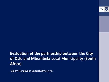 Evaluation of the partnership between the City of Oslo and Mbombela Local Municipality (South Africa) Bjoern Rongevaer, Special Adviser, KS.