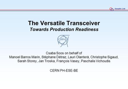 Versatile Link The Versatile Transceiver Towards Production Readiness Csaba Soos on behalf of Manoel Barros Marin, Stéphane Détraz, Lauri Olanterä, Christophe.