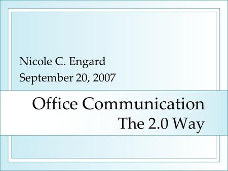 Office Communication The 2.0 Way Nicole C. Engard September 20, 2007.