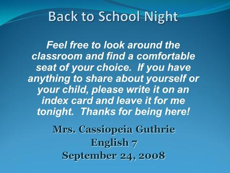 Mrs. Cassiopeia Guthrie English 7 September 24, 2008 Feel free to look around the classroom and find a comfortable seat of your choice. If you have anything.
