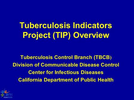 Tuberculosis Indicators Project (TIP) Overview Tuberculosis Control Branch (TBCB ) Division of Communicable Disease Control Center for Infectious Diseases.