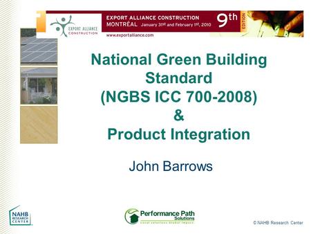 © NAHB Research Center National Green Building Standard (NGBS ICC 700-2008) & Product Integration John Barrows.