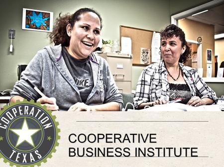 COOPERATIVE BUSINESS INSTITUTE. FORMAT  Recruitment & scheduling  13 Classes, 2 hours each, w/ homework  Popular education  Food & Child Care  Evening.