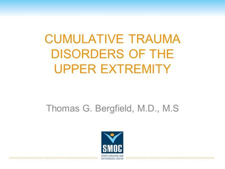 CUMULATIVE TRAUMA DISORDERS OF THE UPPER EXTREMITY Thomas G. Bergfield, M.D., M.S.