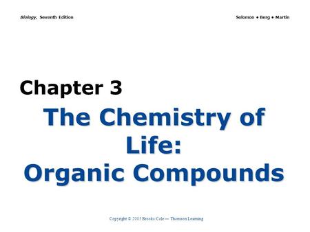 Copyright © 2005 Brooks/Cole — Thomson Learning Biology, Seventh Edition Solomon Berg Martin Chapter 3 The Chemistry of Life: Organic Compounds.