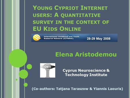 Y OUNG C YPRIOT I NTERNET USERS : A QUANTITATIVE SURVEY IN THE CONTEXT OF EU K IDS O NLINE (Co-authors: Tatjana Taraszow & Yiannis Laouris) 28-29 May 2008.