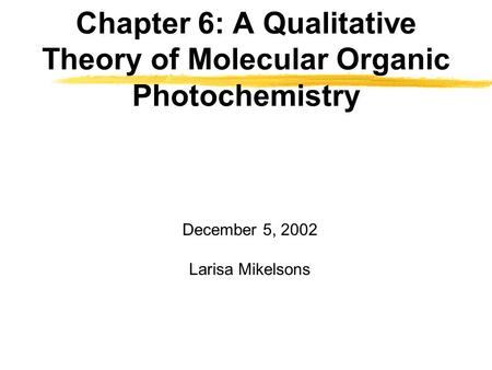 Chapter 6: A Qualitative Theory of Molecular Organic Photochemistry December 5, 2002 Larisa Mikelsons.