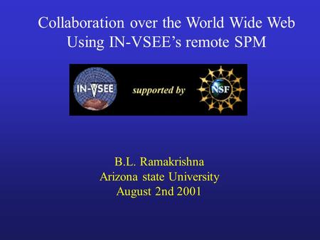 Collaboration over the World Wide Web Using IN-VSEE’s remote SPM B.L. Ramakrishna Arizona state University August 2nd 2001.
