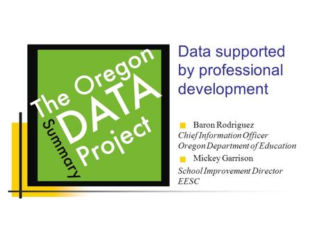 Data supported by professional development Baron Rodriguez Chief Information Officer Oregon Department of Education Mickey Garrison School Improvement.