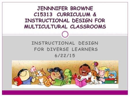 INSTRUCTIONAL DESIGN FOR DIVERSE LEARNERS 6/22/15.