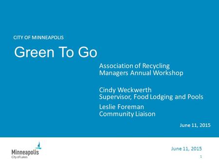 CITY OF MINNEAPOLIS Green To Go Association of Recycling Managers Annual Workshop Cindy Weckwerth Supervisor, Food Lodging and Pools Leslie Foreman Community.