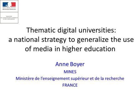 Thematic digital universities: a national strategy to generalize the use of media in higher education Anne Boyer MINES Ministère de l’enseignement supérieur.
