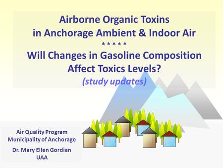 Airborne Organic Toxins in Anchorage Ambient & Indoor Air      Will Changes in Gasoline Composition Affect Toxics Levels? (study updates) Air Quality.