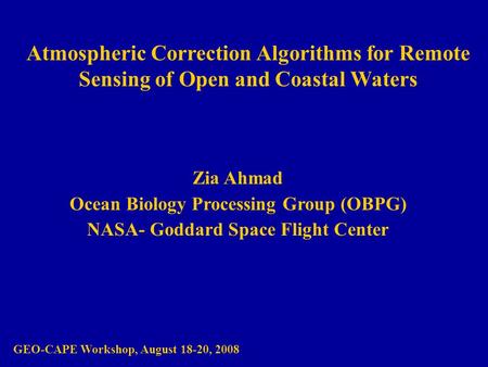 Atmospheric Correction Algorithms for Remote Sensing of Open and Coastal Waters Zia Ahmad Ocean Biology Processing Group (OBPG) NASA- Goddard Space Flight.