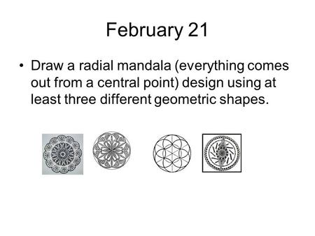 February 21 Draw a radial mandala (everything comes out from a central point) design using at least three different geometric shapes.