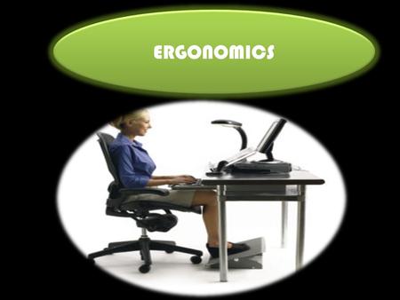 ERGONOMICS. COMFORTABLE CHAIR 1.Use arm rests. 2.Adjust the height of the chair so your feet can rest completely on the floor. 3.Make sure your.