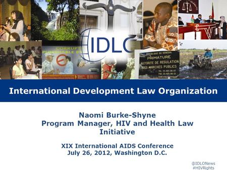 3 year Project Evaluation International Development Law Organization Naomi Burke-Shyne Program Manager, HIV and Health Law Initiative XIX International.