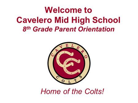 Welcome to Cavelero Mid High School 8 th Grade Parent Orientation Home of the Colts!