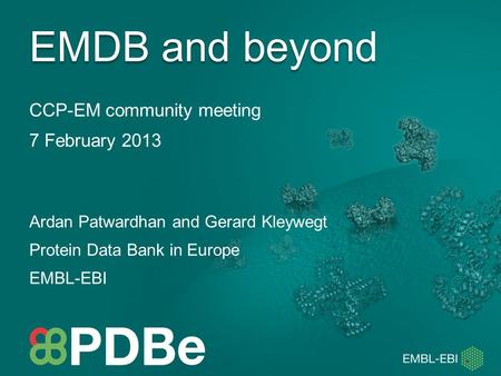 CCP-EM community meeting 7 February 2013 EMDB and beyond Ardan Patwardhan and Gerard Kleywegt Protein Data Bank in Europe EMBL-EBI.