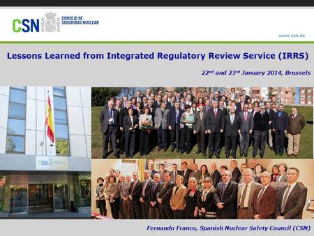 NEXT www.csn.es Lessons Learned from Integrated Regulatory Review Service (IRRS) 22 nd and 23 rd January 2014, Brussels Fernando Franco, Spanish Nuclear.