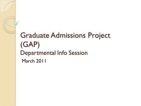 Graduate Admissions Project (GAP) Departmental Info Session March 2011.