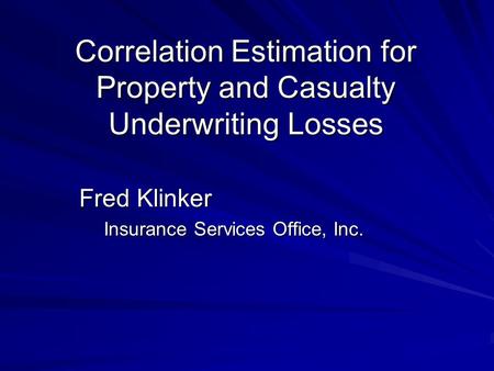 Correlation Estimation for Property and Casualty Underwriting Losses Fred Klinker Insurance Services Office, Inc.