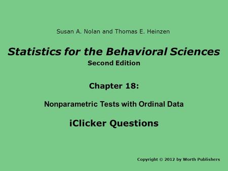Statistics for the Behavioral Sciences Second Edition Chapter 18: Nonparametric Tests with Ordinal Data iClicker Questions Copyright © 2012 by Worth Publishers.