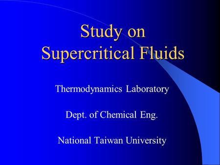 Study on Supercritical Fluids Thermodynamics Laboratory Dept. of Chemical Eng. National Taiwan University.
