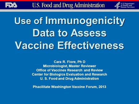 Use of Immunogenicity Data to Assess Vaccine Effectiveness Cara R. Fiore, Ph D Microbiologist, Master Reviewer Office of Vaccines Research and Review Center.
