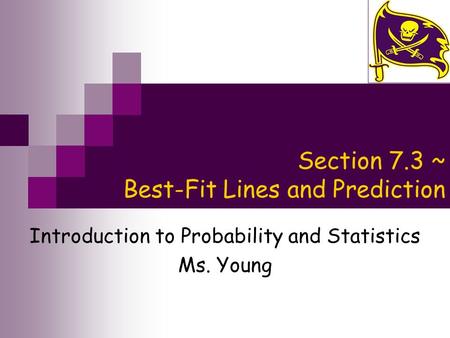 Section 7.3 ~ Best-Fit Lines and Prediction Introduction to Probability and Statistics Ms. Young.